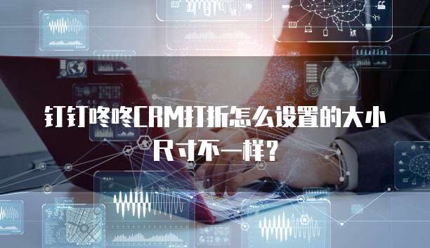 钉钉咚咚CRM打折怎么设置的大小尺寸不一样?