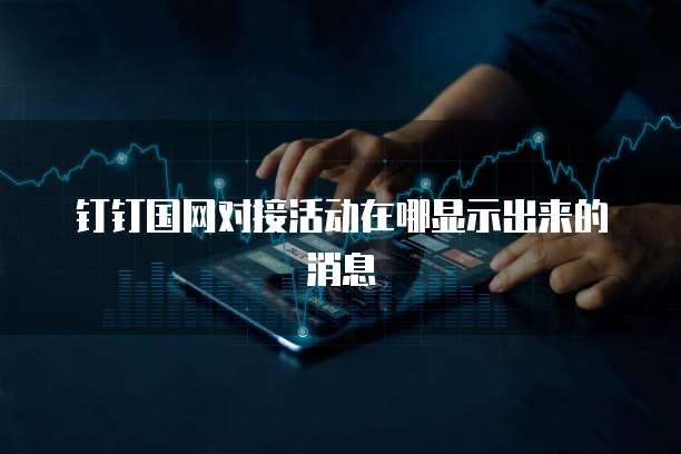 钉钉国网对接活动在哪显示出来的消息