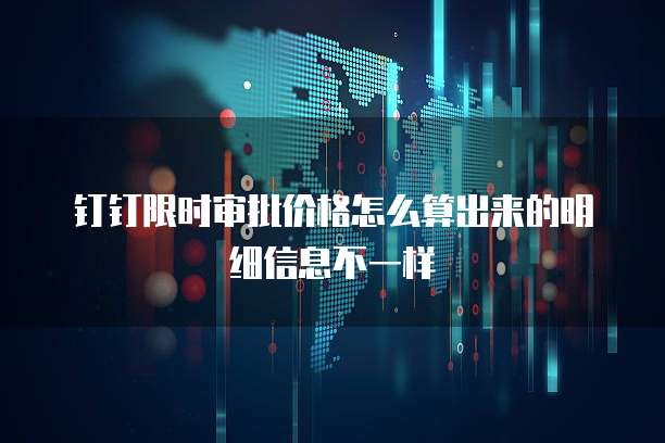钉钉限时审批价格怎么算出来的明细信息不一样