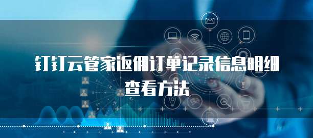 钉钉云管家返佣订单记录信息明细查看方法