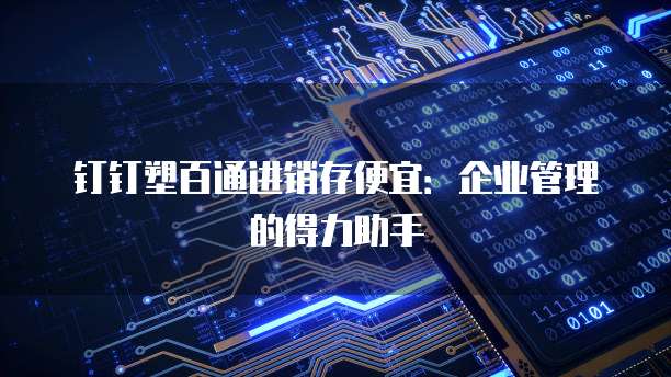 钉钉塑百通进销存便宜:企业管理的得力助手