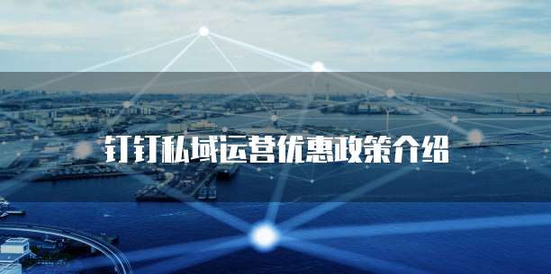 钉钉私域运营优惠政策介绍