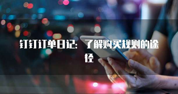 钉钉订单日记:了解购买规则的途径