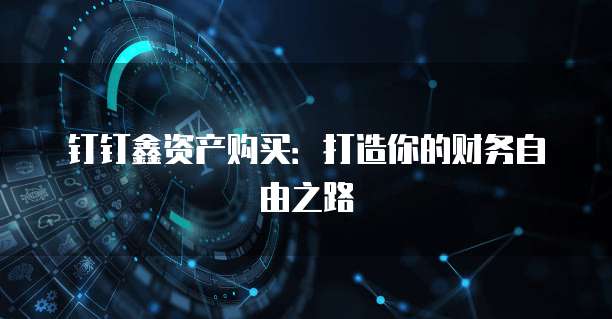 钉钉鑫资产购买:打造你的财务自由之路
