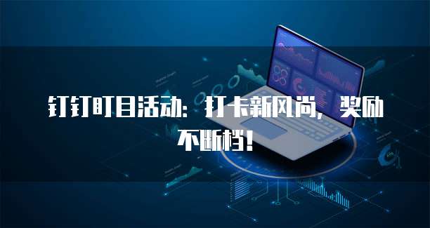 钉钉盯目活动:打卡新风尚,奖励不断档!