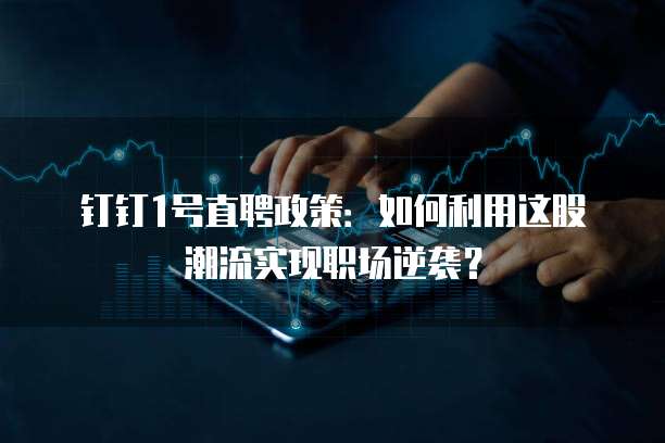 钉钉1号直聘政策:如何利用这股潮流实现职场逆袭?
