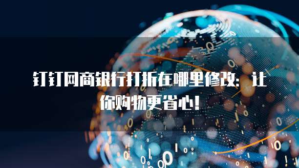 钉钉网商银行打折在哪里修改:让你购物更省心!