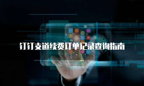 钉钉支道续费订单记录查询指南