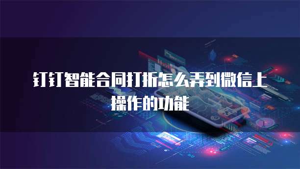 钉钉智能合同打折怎么弄到微信上操作的功能
