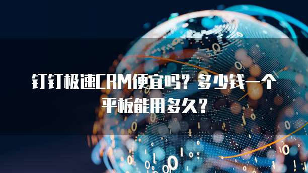 钉钉极速CRM便宜吗?多少钱一个平板能用多久?