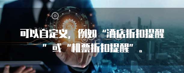 可以自定义，例如&ldquo;酒店折扣提醒&rdquo;或&ldquo;机票折扣提醒&rdquo;。