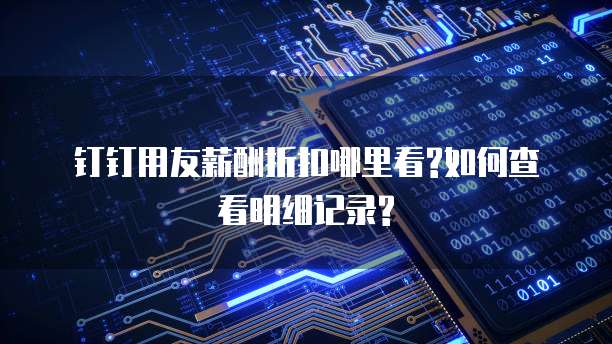 钉钉用友薪酬折扣哪里看?如何查看明细记录?