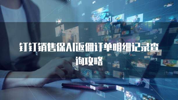 钉钉销售保AI返佣订单明细记录查询攻略