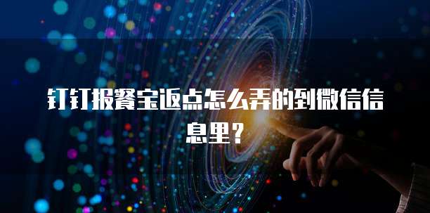 钉钉报餐宝返点怎么弄的到微信信息里?
