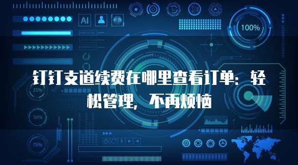 钉钉支道续费在哪里查看订单：轻松管理，不再烦恼