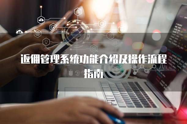 返佣管理系统功能介绍及操作流程指南