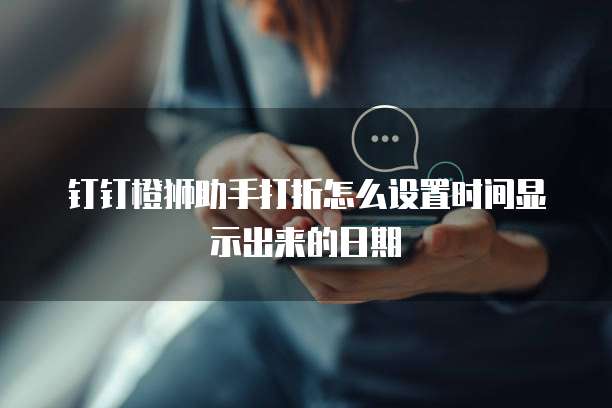 钉钉橙狮助手打折怎么设置时间显示出来的日期