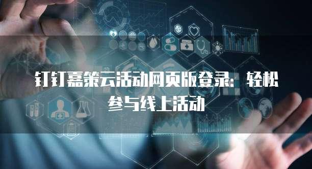 钉钉嘉策云活动网页版登录：轻松参与线上活动