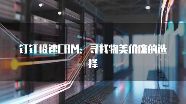 钉钉极速CRM:寻找物美价廉的选择