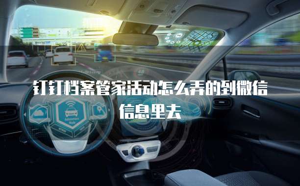 钉钉档案管家活动怎么弄的到微信信息里去