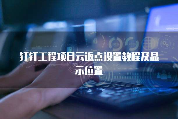 钉钉工程项目云返点设置教程及显示位置