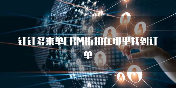 钉钉多乘单CRM折扣在哪里找到订单