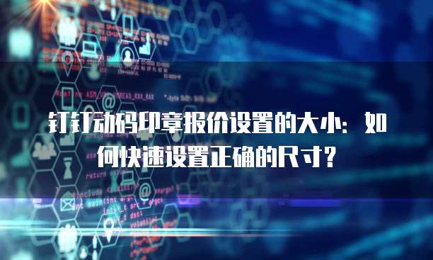 钉钉动码印章报价设置的大小:如何快速设置正确的尺寸?