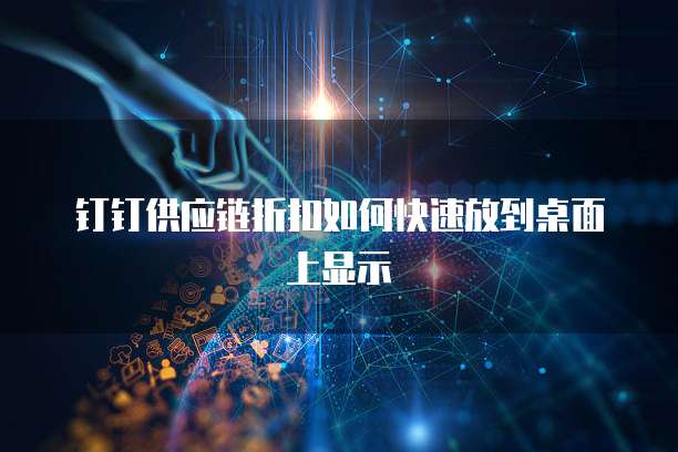 钉钉供应链折扣如何快速放到桌面上显示