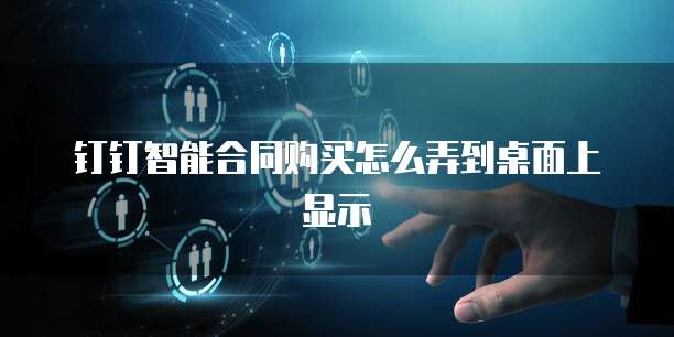 钉钉智能合同购买怎么弄到桌面上显示