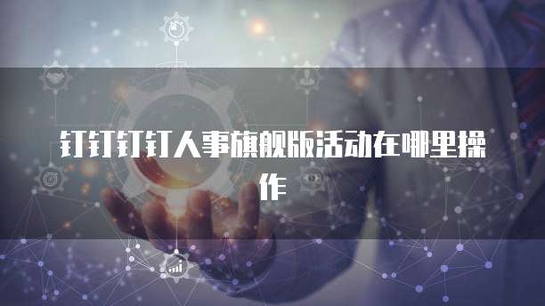 钉钉钉钉人事旗舰版活动在哪里操作