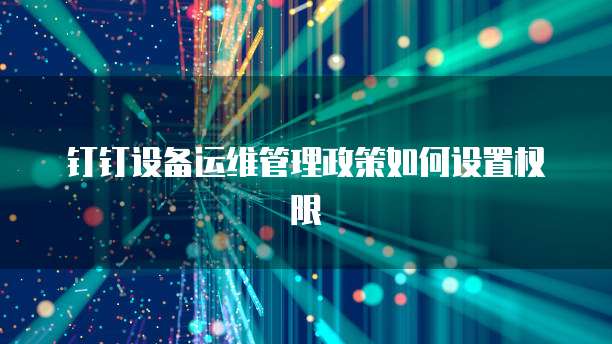 钉钉设备运维管理政策如何设置权限