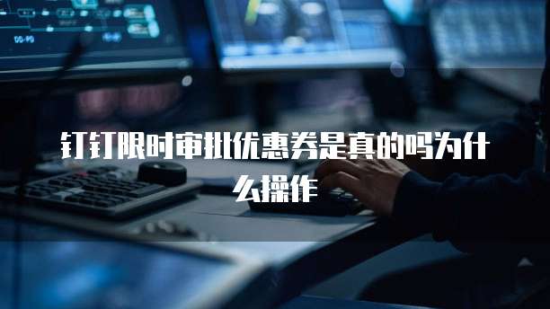 钉钉限时审批优惠券是真的吗为什么操作