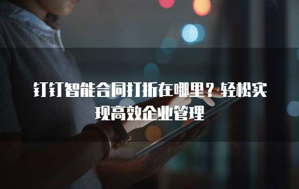 钉钉智能合同打折在哪里?轻松实现高效企业管理