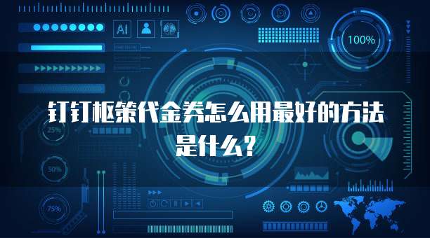 钉钉枢策代金券怎么用最好的方法是什么?