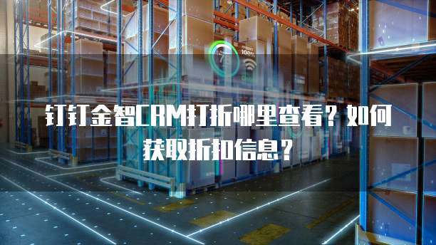 钉钉金智CRM打折哪里查看?如何获取折扣信息?