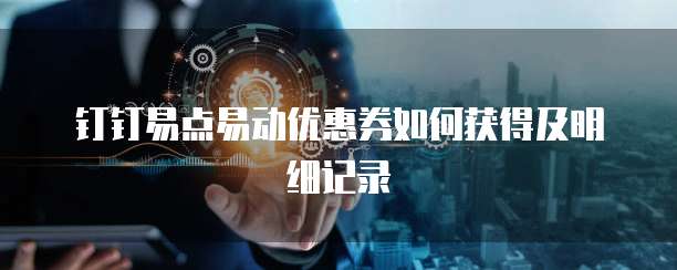 钉钉易点易动优惠券如何获得及明细记录