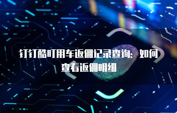 钉钉酷盯用车返佣记录查询:如何查看返佣明细