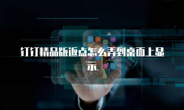 钉钉精品版返点怎么弄到桌面上显示