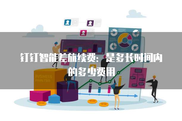 钉钉智能差旅续费：是多长时间内的多少费用