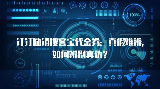 钉钉励销搜客宝代金券:真假难辨,如何辨别真伪?