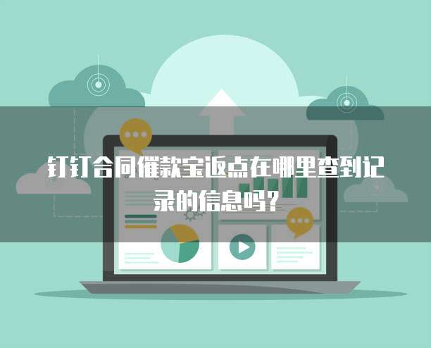 钉钉合同催款宝返点在哪里查到记录的信息吗?