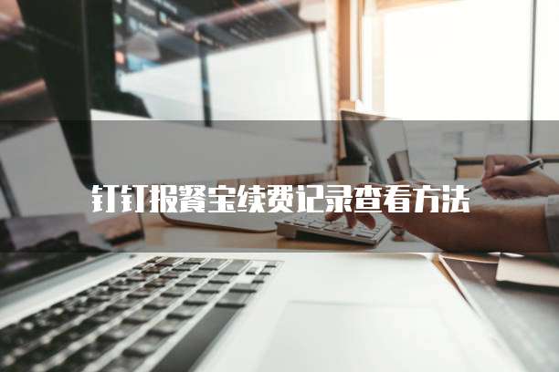 钉钉报餐宝续费记录查看方法