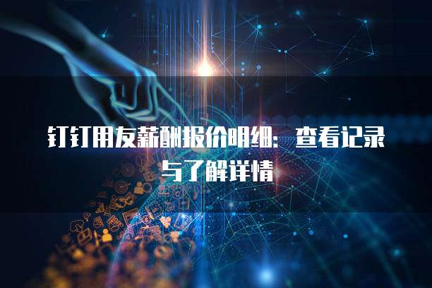 钉钉用友薪酬报价明细:查看记录与了解详情