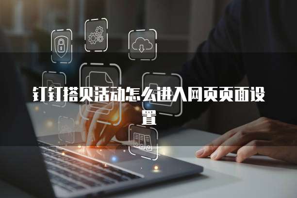 钉钉搭贝活动怎么进入网页页面设置