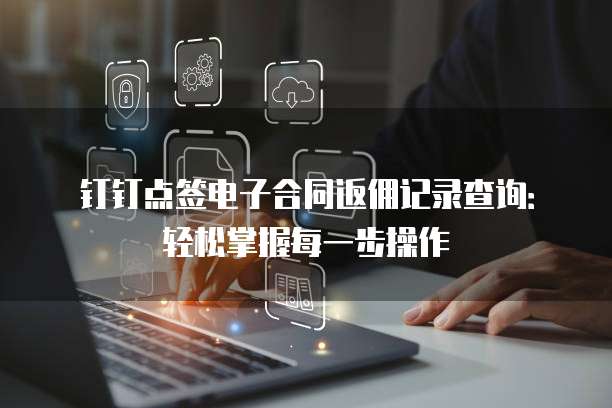 钉钉点签电子合同返佣记录查询:轻松掌握每一步操作