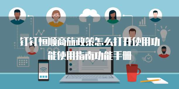钉钉恒顺商旅政策怎么打开使用功能使用指南功能手册