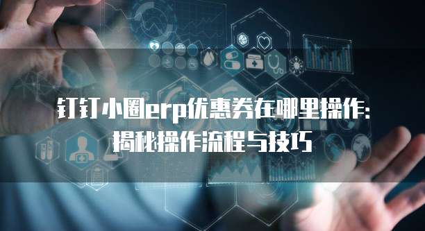 钉钉小圈erp优惠券在哪里操作:揭秘操作流程与技巧