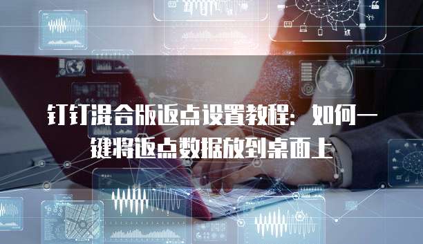 钉钉混合版返点设置教程:如何一键将返点数据放到桌面上