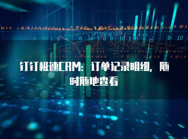 钉钉极速CRM:订单记录明细,随时随地查看