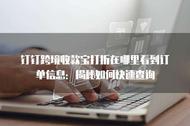 钉钉跨境收款宝打折在哪里看到订单信息:揭秘如何快速查询